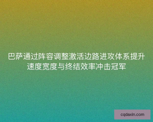 巴萨通过阵容调整激活边路进攻体系提升速度宽度与终结效率冲击冠军